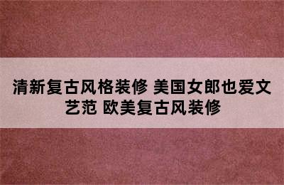 清新复古风格装修 美国女郎也爱文艺范 欧美复古风装修